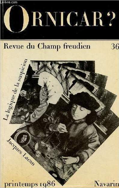 Ornicar ? Revue du Champ freudien n36 printemps 1986 - J.Lacan, le nombre treize et la forme logique de la suspicion - A.Reich, sur le contre-transfert - S.Andr, la pulsion chez Watson - N.Charraud, la topologie freudienne ...