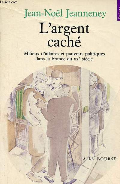 L'argent cach - Milieux d'affaires et pouvoirs politiques dans la France du XXe sicle - 2e dition revue et complte - Collection points histoire n70.