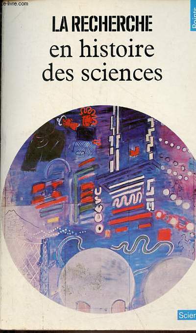 La recherche en histoire des sciences - Collection Points Sciences n37.