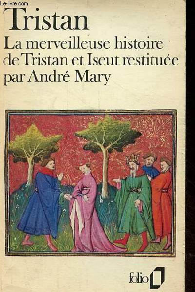 La merveilleuse histoire de Tristan et Iseut et de leurs folles amours, restitue en son ensemble et nouvellement crite dans l'esprit des grands conteurs d'autrefois par Andr Mary - Collection folio n452.