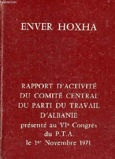 Rapport d'activit du comit central du parti du travail d'Albanie prsent au VIe Congrs du P.T.A. le 1er novembre 1971.