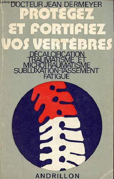 Protgez et fortifiez vos vertbres - Dcalcification traumatisme et microtraumatisme subluxation-tassement fatigue - 4e dition.