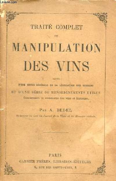 Trait complet de manipulation des vins suivi d'une revue gnrale de la lgislation des boissons et d'une srie de renseignements utiles concernant le commerce des vins et liqueurs.