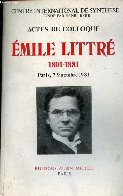 Centre international de synthse - Actes du colloque - Emile Littr 1801-1881 Paris 7-9 octobre 1981.
