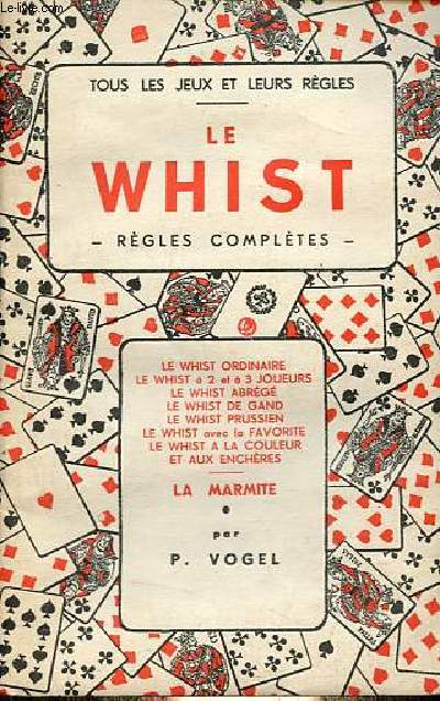 Le Whist rgles compltes - Le whist ordinaire, le whist  2 et  3 joueurs, le whist abrg, le whist de gand, le whist prussien, le whist avec la favorite, le whist a la couleur et aux encheres, la marmite - Collection tous les jeux et leurs rgles.