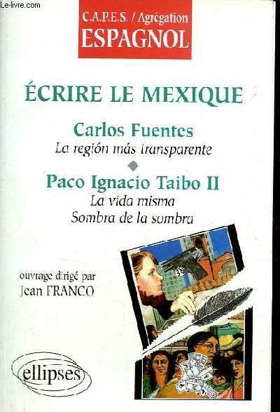 Ecrire le Mexique - Carlos Fuentes la region mas transparente - Paco Ignacio Taibo II la vida misma sombra de la sombra - C.A.P.E.S./Agregation espagnol.