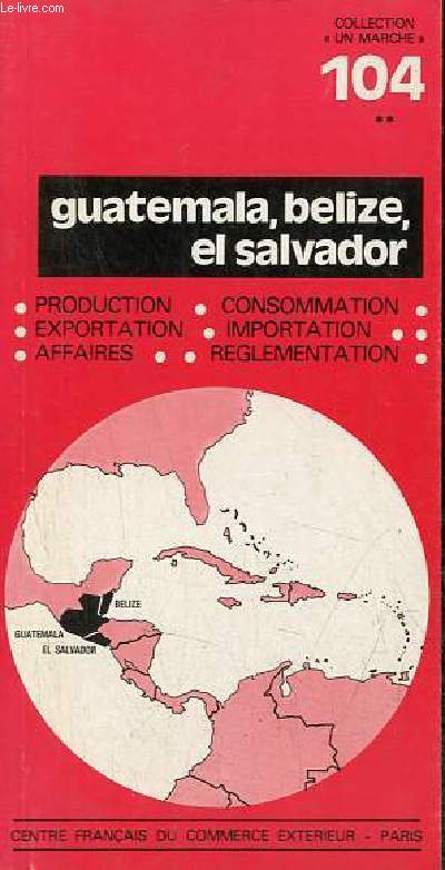 Guatemala, Belize, el Salvador - Production, exportation, affaires, consommation, importation, reglementation - Collection un march n104.