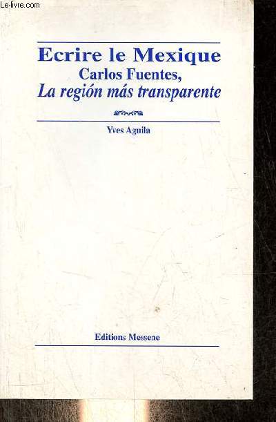 Ecrire le Mexique Carlos Fuentes, la region mas transparente - Collection 