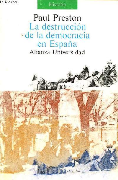 La destruccion de la democracia en Espana - Reforma, reaccion y revolucion en la Segunda Republica - Coleccion Alianza Universidad Historia n488.