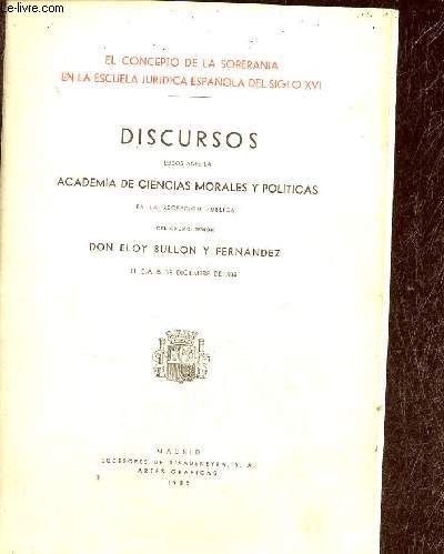 El concepto de la soberania en la escuela juridica espanola del siglo XVI - Discursos leidos ante la academia de ciencias morales y politicas en la recepcion publica del excmo senor Don Eloy Bullon y Fernandez el dia 15 de diciembre de 1935.