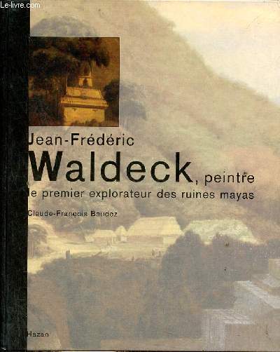 Jean-Frdric Waldeck, peintre le premier explorateur des ruines mayas.