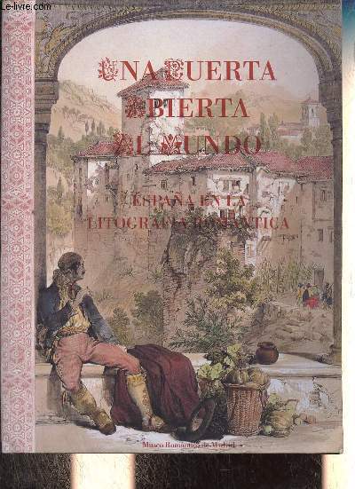 Una puerta abierta al mundo - Espana en la litografia romantica - Museo Romantico de Madrid 24 de marzo a 15 de mayo de 1994.