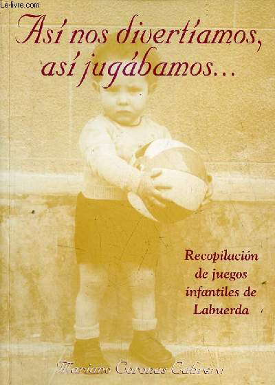 Asi nos divertiamos, asi jugabamos...(Recopilacion de juegos y actividades ludicas infantiles recogidas en Labuerda, pueblo de Sobrarbe).
