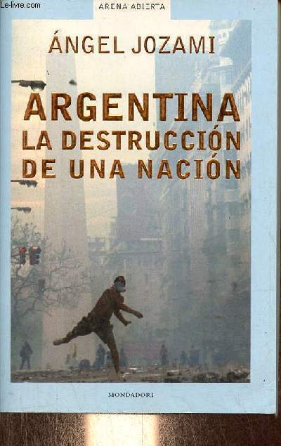 Argentina la destruccion de una nacion - Coleccion Arena Abierta.