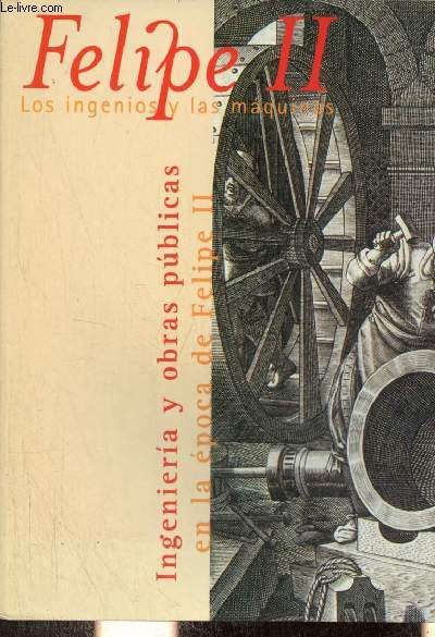Felipe II los ingenios y las maquinas ingenieria y obras publicas en la poca de Felipe II - Real jardin botanico csic pabellon villanueva 10 septiembre-10 noviembre 1998.