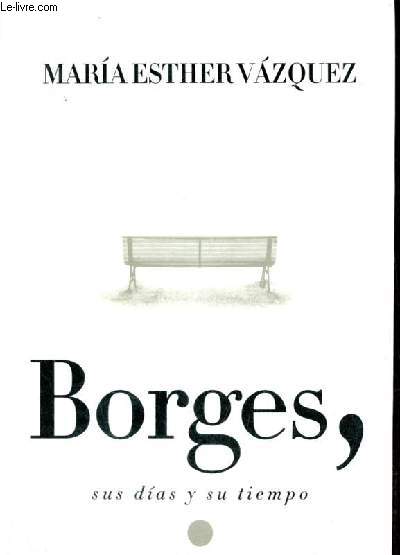 Borges, sus dias y su tiempo.