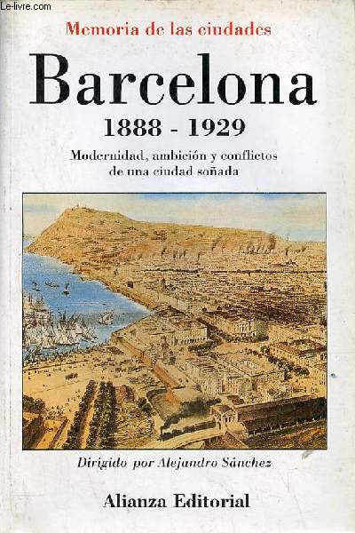 Memoria de las ciudades - Barcelona 1888-1929 Modernidad, ambicion y conflictos de una ciudad sonada.