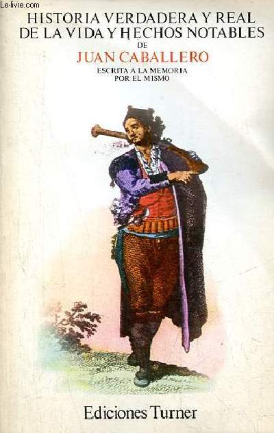 Historia verdadera y real de la vida y hechos notables de Juan Caballero Perez, vecino de estepa, villa de Andalucia, escrita a la memoria por el mismo.