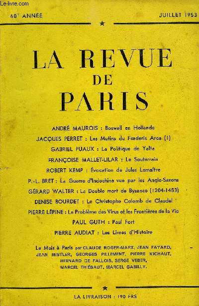 REVUE DE PARIS 60e ANNEE N7 - ANDR MAUROIS : Boswell en Hollande JACQUES PERRET : Les Mutins du Foderis Arca (I) GABRIEL PUAUX : La Politique de Yalta FRANOISE MALLET-L1LAR : Le Souterrain ROBERT KEMP : vocation de Jules Lematre P.-L. BRET