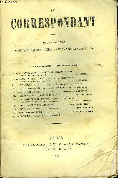 LE CORRESPONDANT TOME 90 N 467 - I.- LA FRANCE DANS LES LUTTES RELIGIEUSES DE L'EU-ROPE. - ANGLETERRE. - II. Vte DE MEAUX.II.- RACINE A UZS. - une lettre indite, concernant leSJOUR DU POTE DANS CETTE VILLE.. Bon DE L'ARCY,