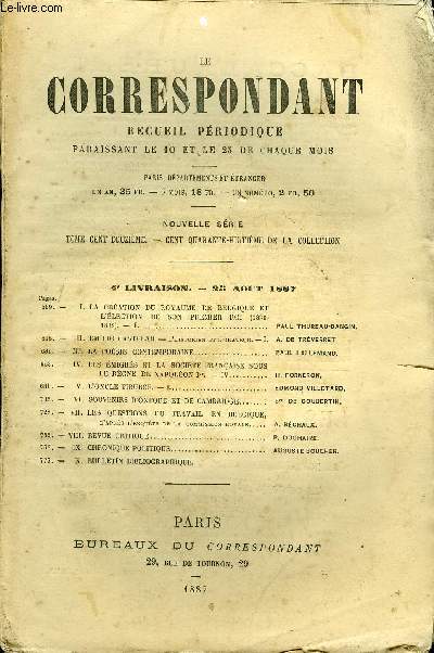 LE CORRESPONDANT TOME 112 N 598 - I. LA CRATION DU ROYAUME DE BELGIQUE ET L'LECTION DE SON PREMIER ROI (1830-1832). - I. PAUL THUREAU-DANGIN.II. EMILIO CASTELAR.- l'historien et l'orateur. - I. A. DE TRVERRETIII.LA POSIE CONTEMPORAINE.