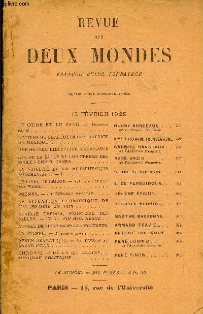 REVUE DES DEUX MONDES XCVe ANNEE N4 - LE COUR ET LE SANG. - Dernire partie. HENRY BORDEAUX. de l'Acadmie franaise.LETTRES DE CHARLOTTE IMPRATRICE DU MEXIQUE. CESSE DE REINACH FOUSSEMAGNE. UNE GRANDE LIBRALIT AMRICAINE. GABRIEL HANOTAUX