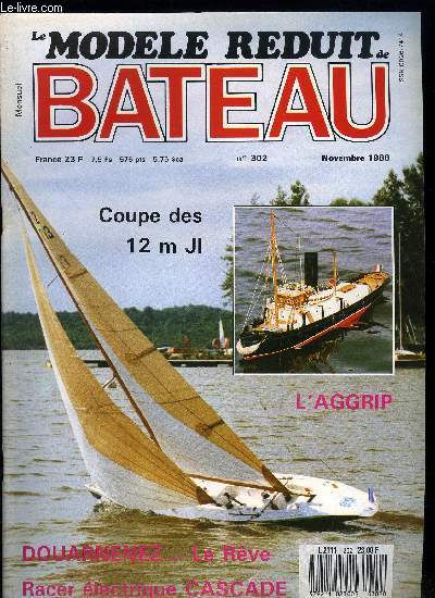 LE MODELE REDUIT DE BATEAU N 302 - Les croiseurs cuirasss classe Garibaldi, Coupe de France des 12 m JI, Berlin 88 : Le Waterloo franais, L'Aggrip, un modle a redcouvrir, Cascade, racer lectrique, Douarnenez, le rve, Et si on fabriquait nos hlices