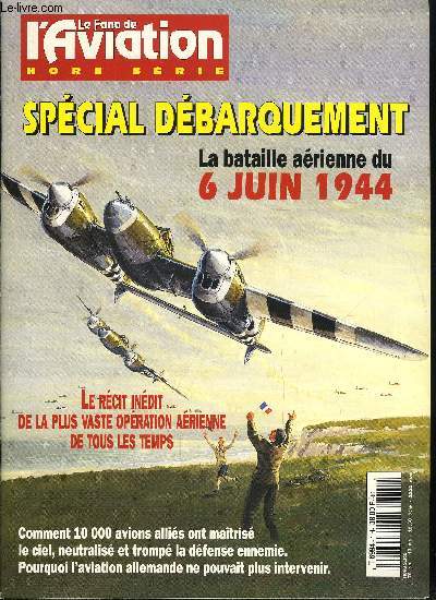 LE FANA DE L'AVIATION HORS SERIE N 1 - Spcial dbarquement, Bombarder ou dbarquer ? les gnraux allis se disputent, La luftwaffe n'est plus que l'ombre d'elle-mme, La cl du succs : l'organisation, Le role de l'aviation dans la guerre du Mensonge