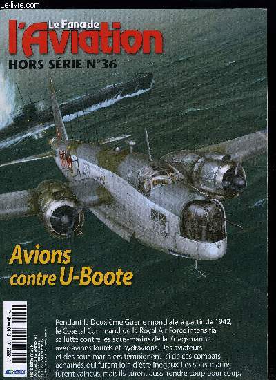 LE FANA DE L'AVIATION HORS SERIE N 36 - Avions contre U-Boote par Norman Franks, Le Luigi Torelli et le projecteur Leigh, Douze fois la baraka, puis l'explosion, Joyeux anniversaire Wolf, Proies et prdateurs naufrags dans le golfe, Le venin de la Flak