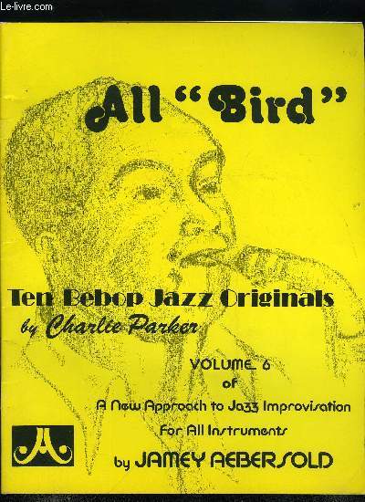 ALL BIRD - TEN BEBOP JAZZ ORIGINALS BY CHARLIE PARKER - VOLUME 6 OF A NEW APPROACH TO JAZZ IMPROVISATION FOR ALL INSTRUMENTS