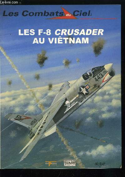 LES COMBATS DU CIEL N 45 - Les F-8 Crusader au Vietnam, Prsentation du Crusader, Gense d'une guerre, Premiers combats dans le golfe du Tonkin, La guerre commence, Face aux MiG, L'adversaire, Par-dela les MiG, Avec le marine corps