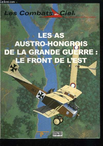 LES COMBATS DU CIEL N 58 - Les As austro-hongrois de la grande guerre : le front de l'Est, Un empire au bord de l'abime, L'aviation austro-hongroise, L'adversaire : l'aviation russe, La guerre sur le front de l'Est, Les As austro-hongrois sur le front