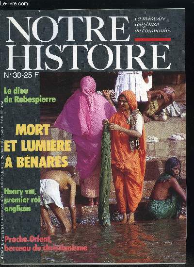 Notre histoire : la mmoire religieuse de l'humanit n 30 - Henry VIII, pour l'amour d'une femme, il fonda une Eglise par Emmanuel Bourassin, Le Dieu de Robespierre par Jean Claude Frre, Panique, Limbes, Mort et lumire a Bnars par Christiane Tourlet