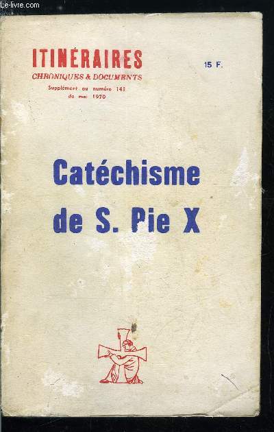 Itinraires, chroniques & documents - supplment au n 143 - Petit catchisme - Catchisme de S. Pie X, Principales vrits de la foi, La rire, Les commandements et le pch, Les sacrements, Les vertus thologales, Grand catchisme - Le symbole