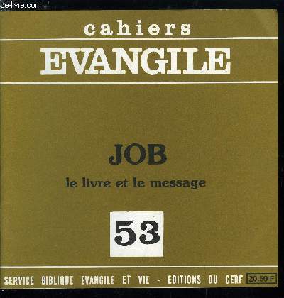 Cahiers Evangile n 53 - Job, le livre et le message, La charpente de l'oeuvre, Les malheurs de Job, Le monologue, Trois cycles de discours, Les arguments des amis ou la force de la tradition, Les rponses de Job, Les doxologies, Les plaintes de Job