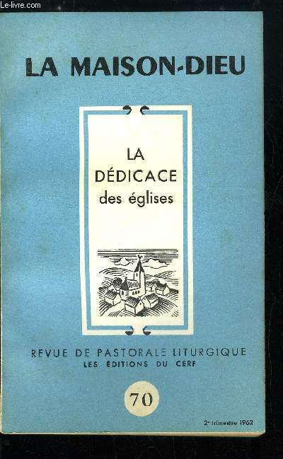 La Maison-Dieu n 70 - La ddicace des glises, Le nouveau rite de la ddicace des glises par A.G. Martimort, Le lieu de la clbration eucharistique dans quelques glises anciennes d'Occident par Jean Wagner, La liturgie eucharistique en Orient