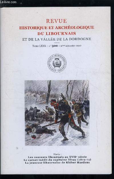 Revue historique et archologique du libournais et de la valle de la Dordogne tome LXXX n 300 - Le printemps des couvents a Libourne par Christophe Blanquie, Les libournais et la guerre de 1870 : le tmoignage indit du capitaine Divay du 4e bataillon