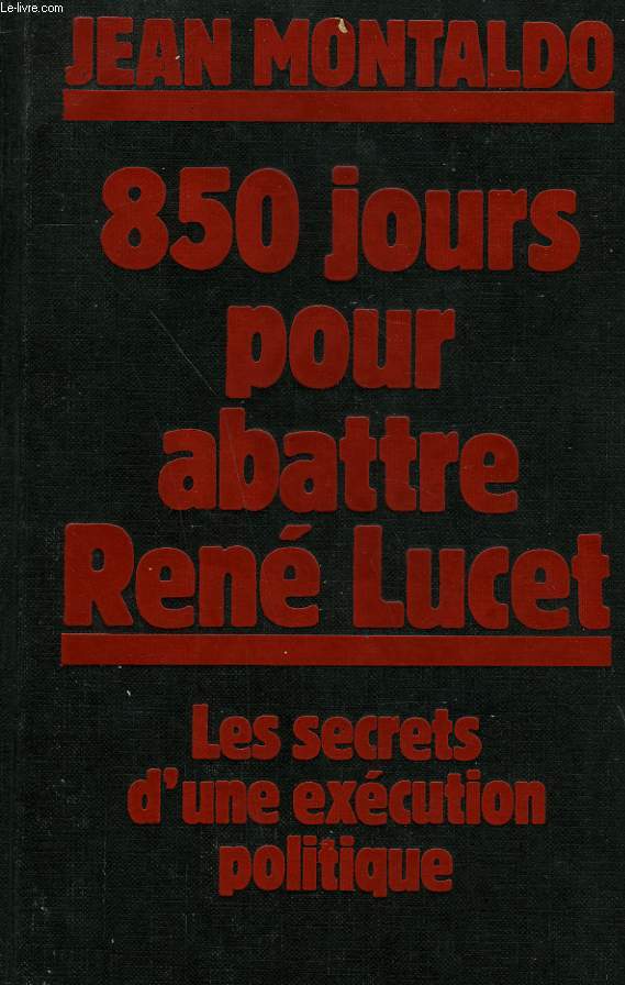 850 JOURS POUR ABATTRE RENE LUCET. LES SECRETS D'UN EXECUTION POLITIQUE.