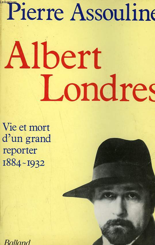 ALBERT LONDRES. VIE ET MORT D'UN GRAND REPORTER 1884-1932.
