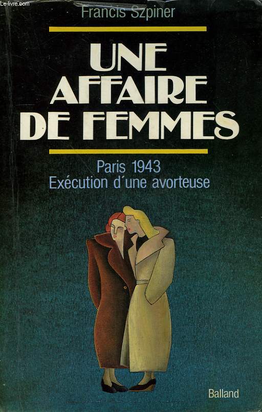 UNE AFFAIRE DE FEMMES. PARIS 1943. EXECUTION D'UNE AVORTEUSE.