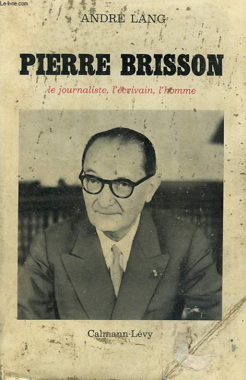 PIERRE BRISSON. LE JOURNALISTE, L'ECRIVAIN, L'HOMME.