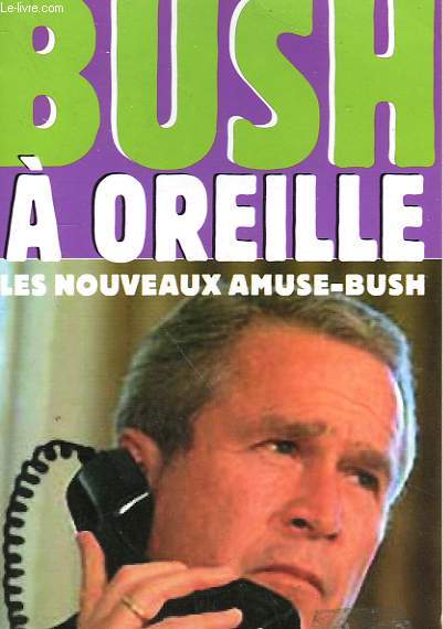 BUSH A OREILLE. LES NOUVEAUX AMUSE-BUSH.