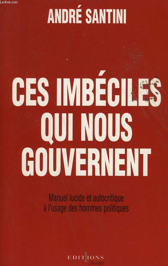 CES IMBECILES QUI NOUS GOUVERNENT. MANUEL LUCIDE ET AUTOCRITIQUE A L'USAGE DES HOMMES POLITIQUES.