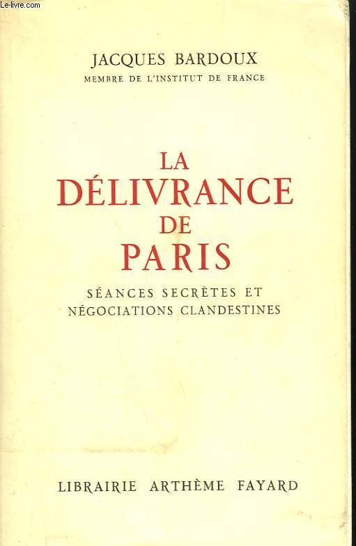 LA DELIVRANCE DE PARIS. SEANCES SECRETES ET NEGOCIATIONS CLANDESTINES.