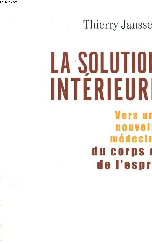 LA SOLUTION INTERIEURE. VERS UNE NOUVELLE MEDECINE DU CORPS ET DE L'ESPRIT.