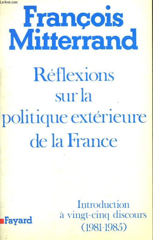 REFLEXIONS SUR LA POLITIQUE EXTERIEURE DE LA FRANCE. INTRODUCTION A VINGT CINQ DISCOURS ( 1981-1985 ).