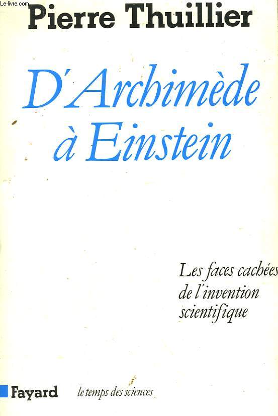 D'ARCHIMEDE A EINSTEIN. LES FACES CACHEES DE L'INVENTION SCIENTIFIQUE.