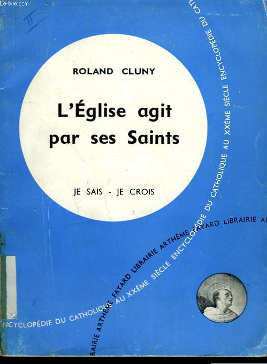 L'EGLISE AGIT PAR SES SAINTS. COLLECTION JE SAIS-JE CROIS N 97. ENCYCLOPEDIE DU CATHOLIQUE AU XXEME.