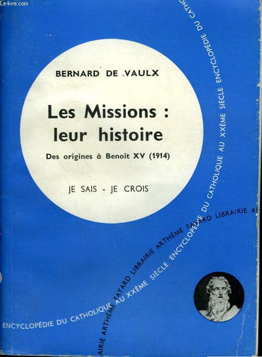 LES MISSIONS : LEUR HISTOIRE. DES ORIGINES A BENOIT XV ( 1914). COLLECTION JE SAIS-JE CROIS N 98. ENCYCLOPEDIE DU CATHOLIQUE AU XXEME.