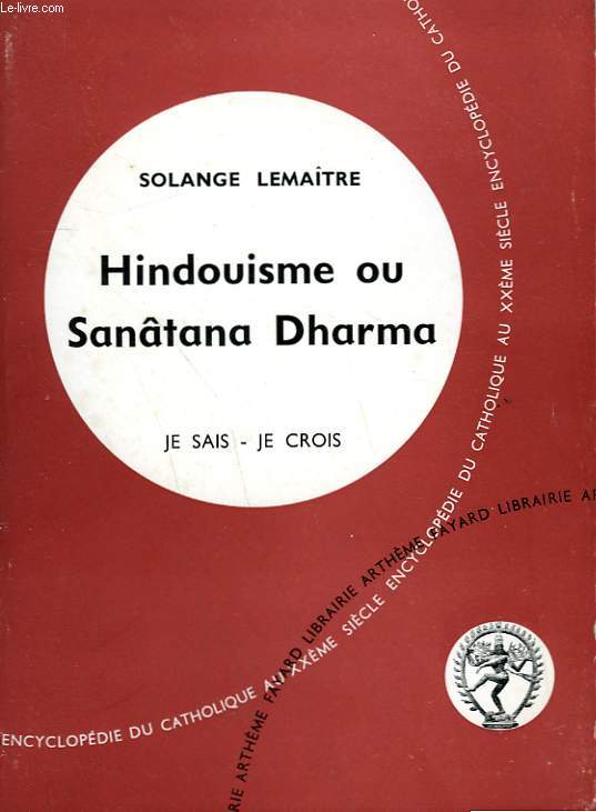 HINDOUISME OU SANATANA DHARMA. COLLECTION JE SAIS-JE CROIS N 144. ENCYCLOPEDIE DU CATHOLIQUE AU XXEME.